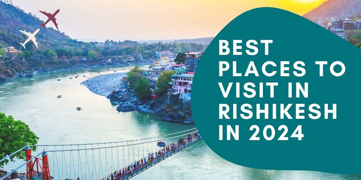 Best Places To Visit In Rishikesh In 2024